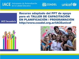 Recurso adaptado del PPT de apoyo
para el: TALLER DE CAPACITACIÓN
EN PLANIFICACIÓN / PROGRAMACIÓN
http://www.ceadel.org.ar/IACEunicef
 