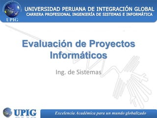 Excelencia Académica para un mundo globalizado
Evaluación de Proyectos
Informáticos
Ing. de Sistemas
 