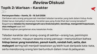 Review Diskusi
Topik 2: Warisan - Karakter
Pertanyaan Rabu - Kamis, 15 - 16 Juli 2026
Ceritakan satu orang yang pernah memberi teladan karakter yang baik dalam hidup Anda
(tidak harus menyebut namanya). Karakter apa yang Anda lihat dari orang tersebut?
Bagaimana teladan itu memengaruhi cara Anda berpikir, bersikap, mengambil keputusan,
atau melayani saat ini?
Silakan bagikan pengalaman atau kesaksian Anda.
Teladan karakter dari orang-orang di sekitar—orang tua, pemimpin
rohani, mentor, maupun sesama orang percaya—menunjukkan bahwa
hidup benar yang konsisten, penuh kasih, rendah hati, setia, dan
melayani sering kali menjadi kesaksian yg lebih kuat daripada kata-kata,
serta mendorong orang lain bertumbuh dalam iman & pelayanan.
 