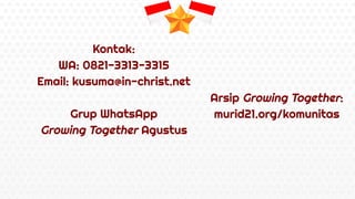 Kontak:
WA: 0821-3313-3315
Email: kusuma@in-christ.net
Grup WhatsApp
Growing Together Agustus
Arsip Growing Together:
murid21.org/komunitas
 