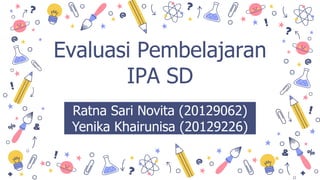 Ratna Sari Novita (20129062)
Yenika Khairunisa (20129226)
Evaluasi Pembelajaran
IPA SD
 