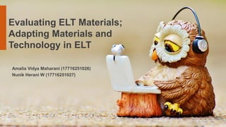 Evaluating ELT Materials;
Adapting Materials and
Technology in ELT
Amalia Vidya Maharani (17716251026)
Nunik Herani W (17716251027)
 