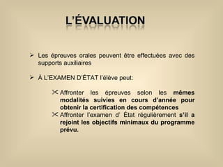 Les épreuves orales peuvent être effectuées avec des supports auxiliaires À L’EXAMEN D’ÉTAT l’élève peut: Affronter les épreuves selon les  mêmes modalités suivies en cours d’année pour obtenir la certification des compétences Affronter l’examen d’ État régulièrement  s’il a rejoint les objectifs minimaux du programme prévu. 
