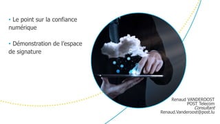 • Le point sur la confiance
numérique
• Démonstration de l’espace
de signature
Renaud VANDEROOST
POST Telecom
Consultant
Renaud.Vanderoost@post.lu
 