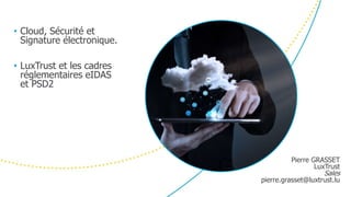 • Cloud, Sécurité et
Signature électronique.
• LuxTrust et les cadres
réglementaires eIDAS
et PSD2
Pierre GRASSET
LuxTrust
Sales
pierre.grasset@luxtrust.lu
 