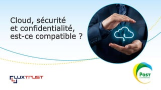 Cloud, sécurité
et confidentialité,
est-ce compatible ?
 