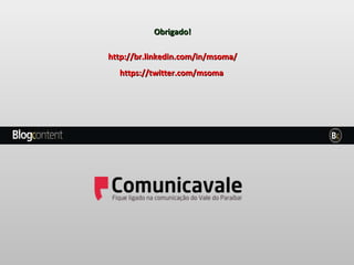 Obrigado! http://br.linkedin.com/in/msoma/ https://twitter.com/msoma   