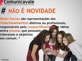 NÃO  É NOVIDADE * Wikipedia Redes Sociais  são representações dos  relacionamentos  afetivos ou profissionais. responsáveis pelo  compartilhamento  de idéias entre  pessoas  que possuem  interesses e objetivos  em comum. * #  FONTE: AGÊNCIA POLVORA! 