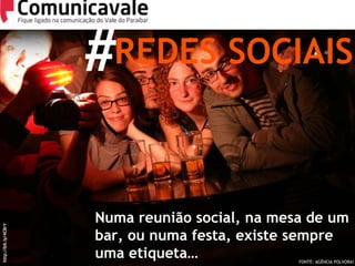 # REDES SOCIAIS Numa reunião social, na mesa de um bar, ou numa festa, existe sempre uma etiqueta… http://bit.ly/4CBrY FONTE: AGÊNCIA POLVORA! 