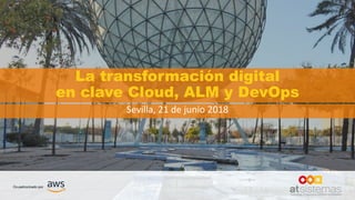 La transformación digital
en clave Cloud, ALM y DevOps
Sevilla, 21 de junio 2018
 