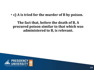 • c) A is tried for the murder of B by poison.
The fact that, before the death of B, A
procured poison similar to that which was
administered to B, is relevant.
110
 