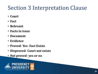 Section 3 Interpretation Clause
• Court
• Fact
• Relevant
• Facts in issue
• Document
• Evidence
• Proved- Yes- Fact Exists
• Disproved- Court not exists
• Not proved- yes or no
20
 