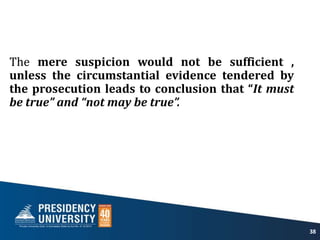 The mere suspicion would not be sufficient ,
unless the circumstantial evidence tendered by
the prosecution leads to conclusion that “It must
be true” and “not may be true”.
38
 