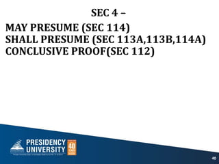 SEC 4 –
MAY PRESUME (SEC 114)
SHALL PRESUME (SEC 113A,113B,114A)
CONCLUSIVE PROOF(SEC 112)
40
 