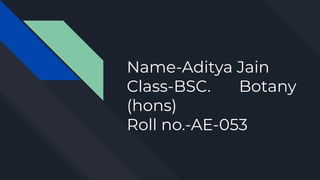Name-Aditya Jain
Class-BSC. Botany
(hons)
Roll no.-AE-053
 
