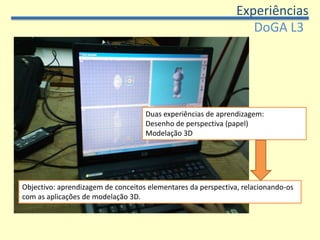 ExperiênciasGoogle SketchupGestão do espaço: similar à fase anterior.Competências a desenvolver:Aprender a traçar linhas e figuras geométricasCriar sólidos através de extrusão, Organização e posição dos objectos no espaçoAplicação de cor e textura