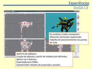 ExperiênciasGoogle SketchupAtitude dos alunos: Exploraram ferramentas da aplicação com uma forte partilha de ideias, experimentalismo e autonomia.Popularidade do programa.