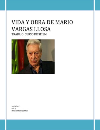 VIDA Y OBRA DE MARIO
VARGAS LLOSA
TRABAJO CURSO DE SEIEM




26/01/2013
SEIEM
IRINEO TREJO GOMEZ
 
