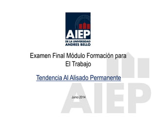 Examen Final Módulo Formación para
El Trabajo
Junio 2014
Tendencia Al Alisado Permanente
 