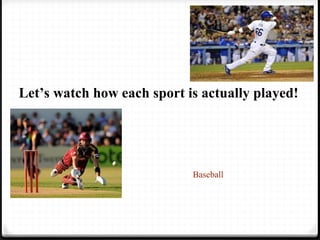 Let’s watch how each sport is actually played! 
Baseball 
 