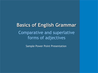 BBaassiiccss ooff EEnngglliisshh GGrraammmmaarr 
Comparative and superlative 
forms of adjectives 
Sample Power Point Presentation 
 
