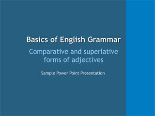Basics of English Grammar
Comparative and superlative
forms of adjectives
Sample Power Point Presentation
 