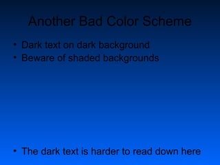Another Bad Color Scheme 
• Dark text on dark background 
• Beware of shaded backgrounds 
• The dark text is harder to read down here 
 