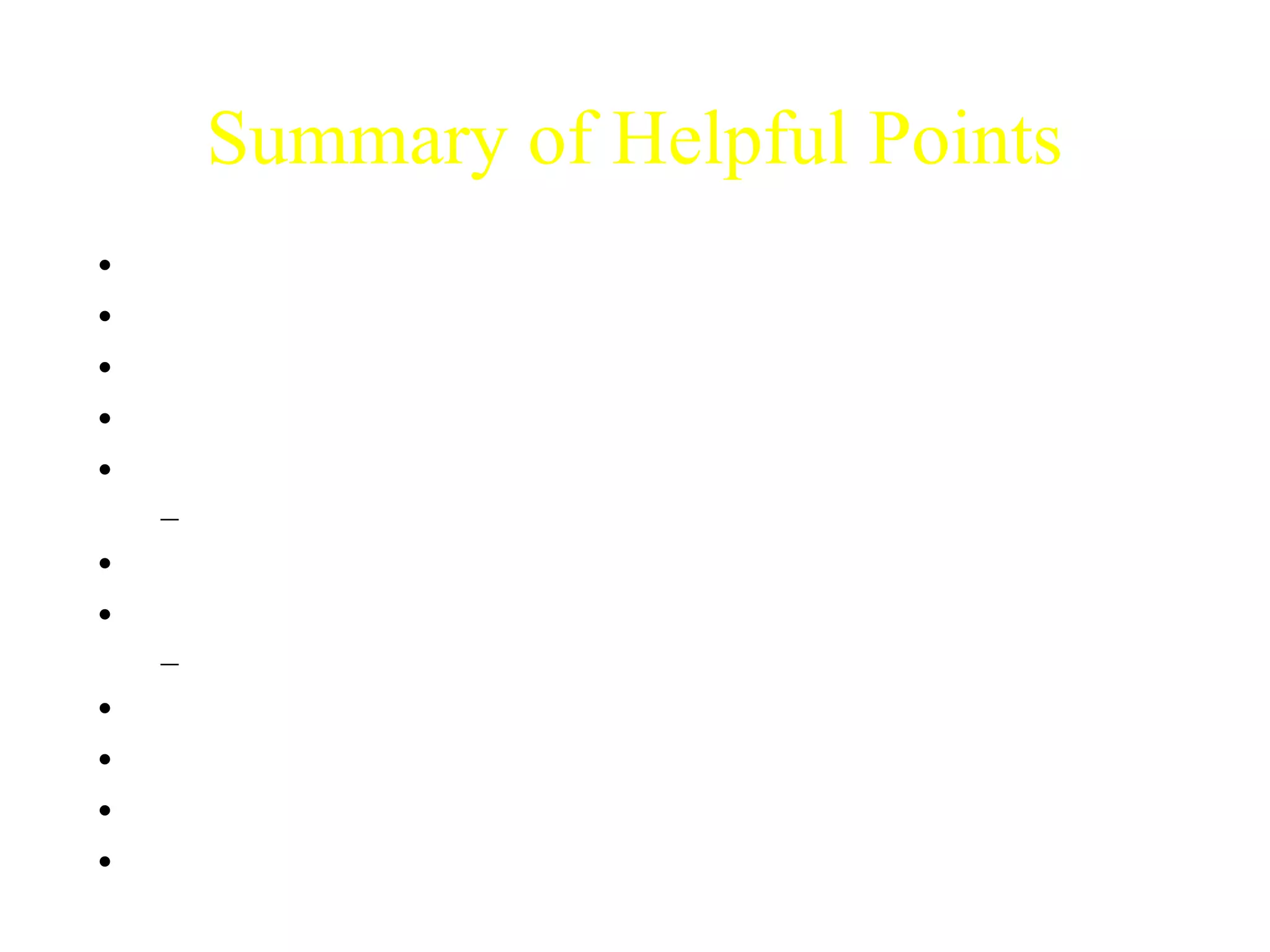 Summary of Helpful Points 
• Fewer words on slides 
• A picture says a thousand words 
• Don’t read the slides 
• Use correct grammar and spelling 
• Animation 
– Often helpful, but not always necessary 
• Explain your graphics 
• Keep slides in order; don’t flip back and forth 
– Repeat slides if necessary 
• Point things out using laser pointer, stick, whatever 
• Make eye contact (with everyone) 
• Don’t turn your back on the audience 
• Avoid hugging the podium 
 