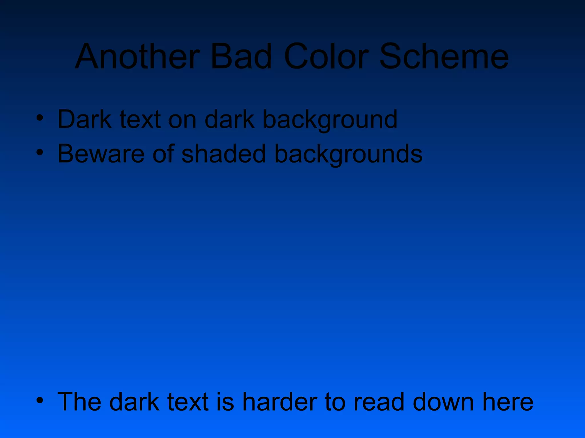 Another Bad Color Scheme 
• Dark text on dark background 
• Beware of shaded backgrounds 
• The dark text is harder to read down here 
 