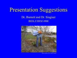 Presentation Suggestions
Dr. Burnett and Dr. Singiser
BIOL/CHEM 4900
Photo courtesy of Dr. Nickie Cauthen
 
