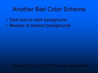 Another Bad Color Scheme
• Dark text on dark background
• Beware of shaded backgrounds
• The dark text is harder to read down here
 