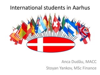 International students in Aarhus




                      Anca Dudău, MACC
              Stoyan Yankov, MSc Finance
 