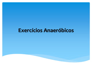 Exercícios Anaeróbicos
 