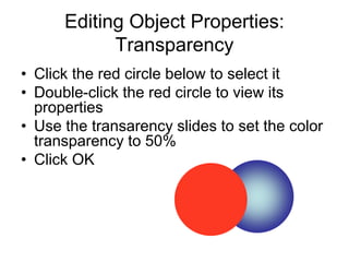 Editing Object Properties:
Transparency
• Click the red circle below to select it
• Double-click the red circle to view its
properties
• Use the transarency slides to set the color
transparency to 50%
• Click OK
 