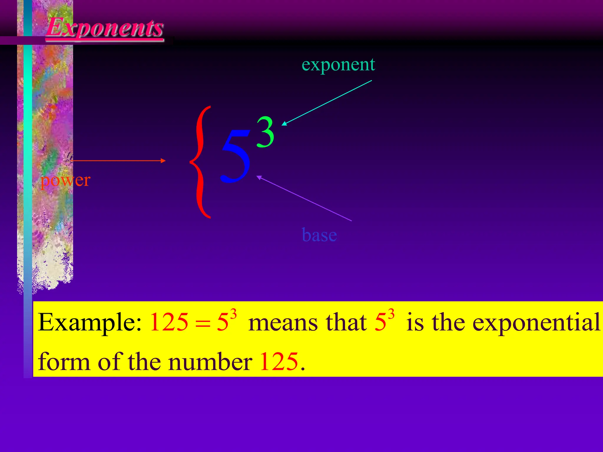 Exponents
 3
5
power
base
exponent
3 3
means that is the exponential
form of t
Example:
he number
125 5 5
.
125

 
