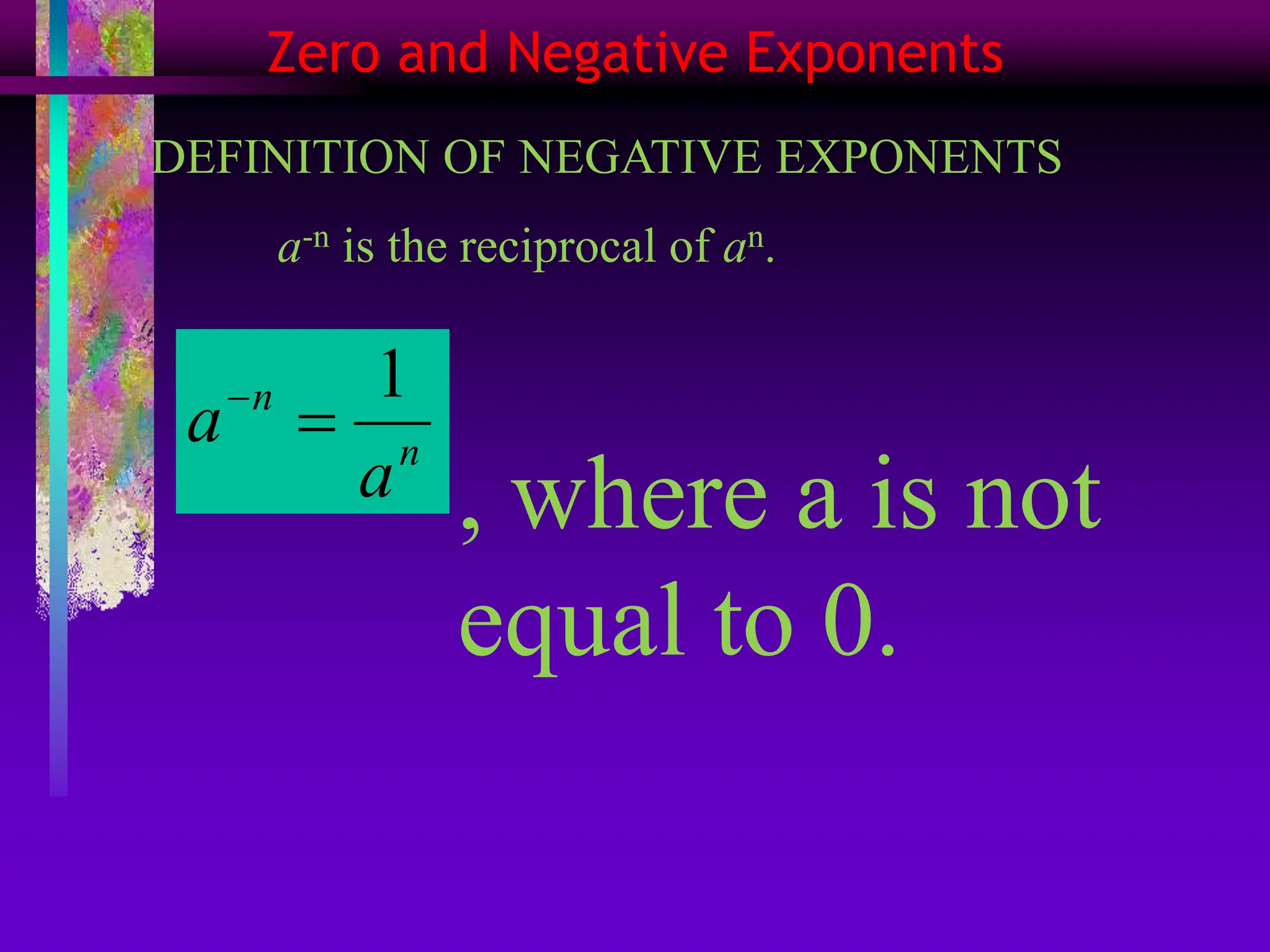 Zero and Negative Exponents
DEFINITION OF NEGATIVE EXPONENTS
a-n is the reciprocal of an.
n
n
a
a
1


, where a is not
equal to 0.
 