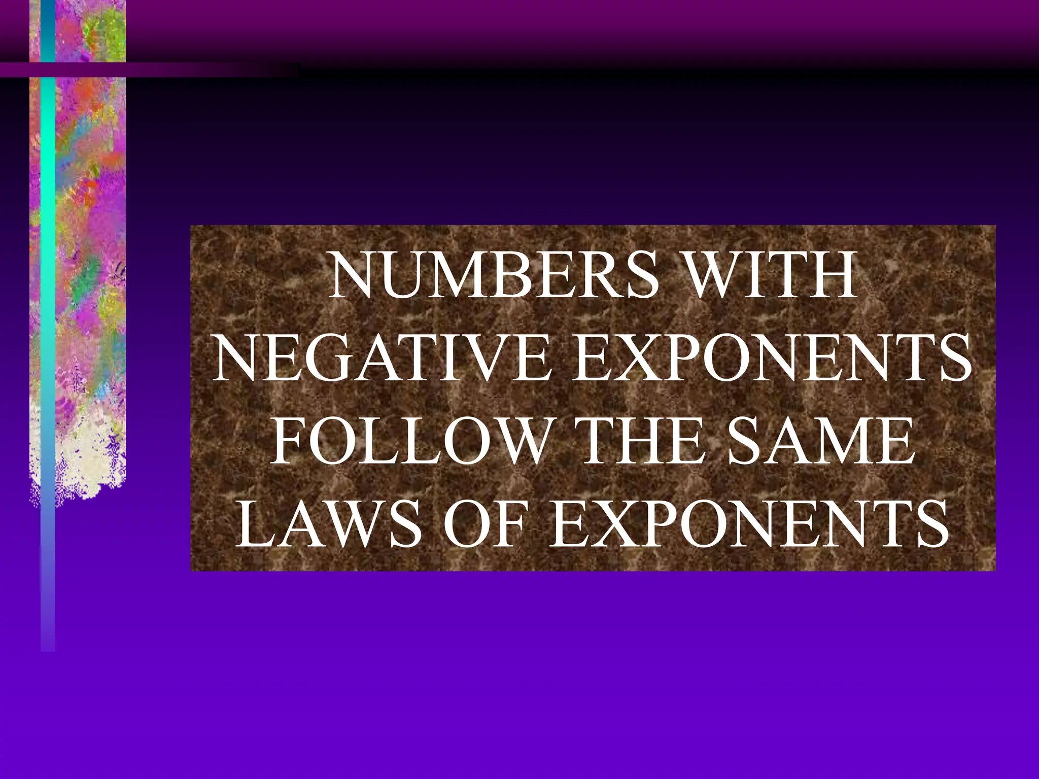 NUMBERS WITH
NEGATIVE EXPONENTS
FOLLOW THE SAME
LAWS OF EXPONENTS
 