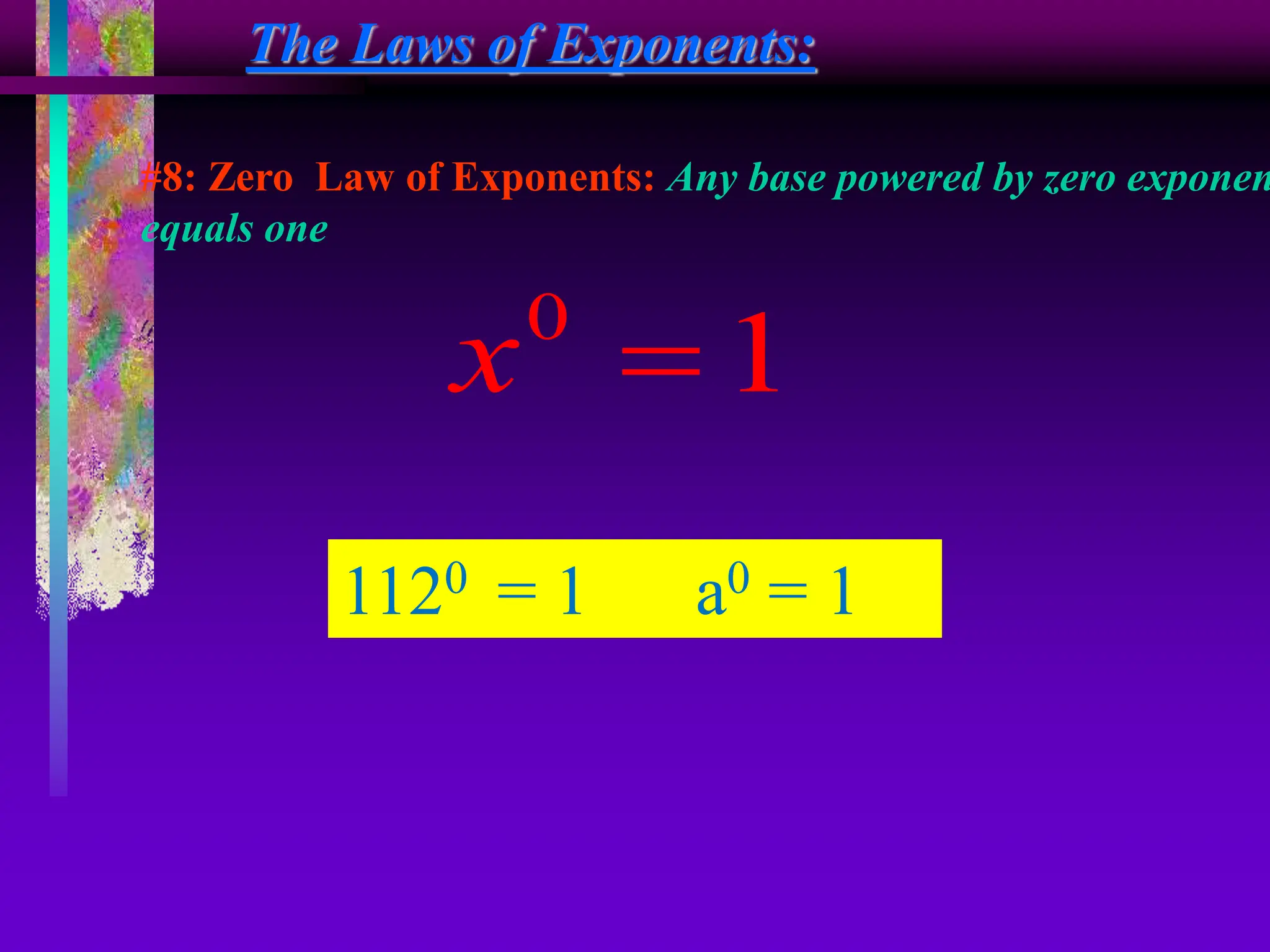 The Laws of Exponents:
#8: Zero Law of Exponents: Any base powered by zero exponen
equals one
0
1
x 
1120 = 1 a0 = 1
 