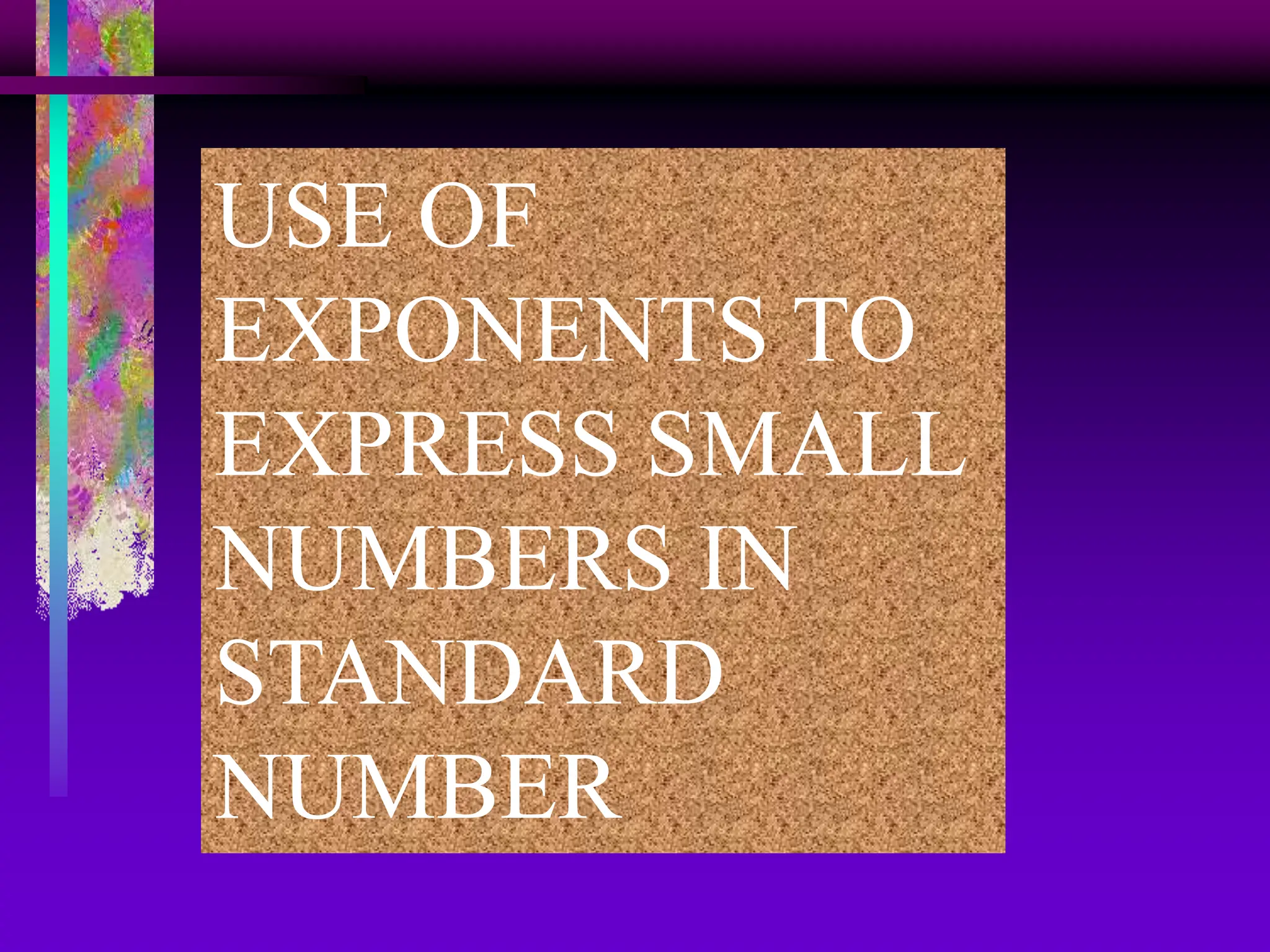 USE OF
EXPONENTS TO
EXPRESS SMALL
NUMBERS IN
STANDARD
NUMBER
 