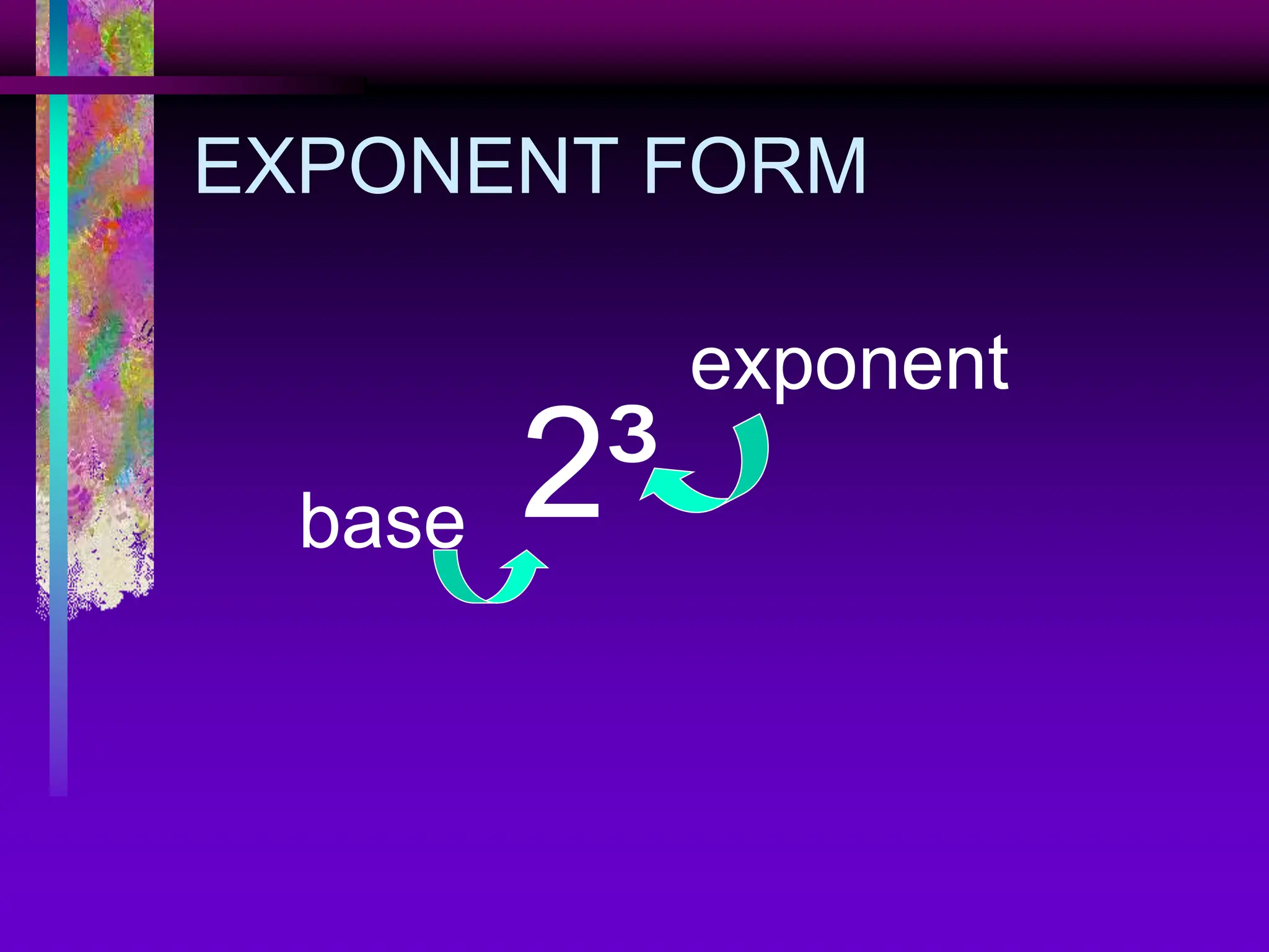 EXPONENT FORM
2³
base
exponent
 