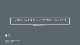 INTERVIEW EXPAT – HOFSTEDE’S INSIGHTS
A Belgian in Peru
Amaury Vanderlinden
2ION1 - ITE
 