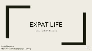 EXPAT LIFE
Korneel Lootens
InternationalTrade English 2A - 2ION3
Link to Hofstede’s dimensions
 