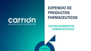 EXPENDIO DE
PRODUCTOS
FARMACEUTICOS
ESTABLECIMIENTOS
FARMACEUTICOS
 