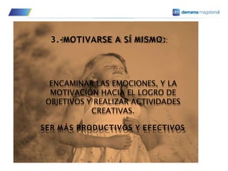 3.-MOTIVARSE A SÍ MISMO:
ENCAMINAR LAS EMOCIONES, Y LA
MOTIVACIÓN HACIA EL LOGRO DE
OBJETIVOS Y REALIZAR ACTIVIDADES
CREATIVAS.
SER MÁS PRODUCTIVOS Y EFECTIVOS
 