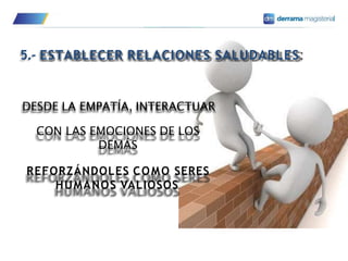 5.- ESTABLECER RELACIONES SALUDABLES:
DESDE LA EMPATÍA, INTERACTUAR
CON LAS EMOCIONES DE LOS
DEMÁS
REFORZÁNDOLES COMO SERES
HUMANOS VALIOSOS
 