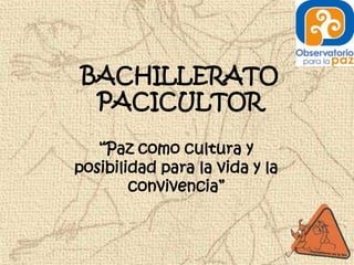 BACHILLERATO
 PACICULTOR

   “Paz como cultura y
posibilidad para la vida y la
        convivencia”
 