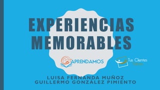 EXPERIENCIAS
MEMORABLES
LUISA FERNANDA MUÑOZ
GUILLERMO GONZÁLEZ PIMIENTO
 