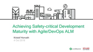 Achieving Safety-critical Development
Maturity with Agile/DevOps ALM
Kristof Horvath
4 Oct 2018
 