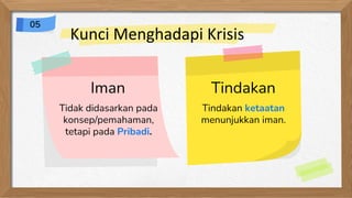 Iman
Tidak didasarkan pada
konsep/pemahaman,
tetapi pada Pribadi.
Tindakan
Tindakan ketaatan
menunjukkan iman.
Kunci Menghadapi Krisis
05
 
