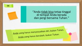 “Anda tidak bisa tetap tinggal
di tempat Anda berada
dan pergi bersama Tuhan.”
06
 